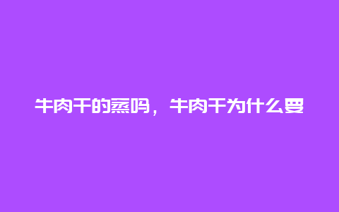 牛肉干的蒸吗，牛肉干为什么要蒸