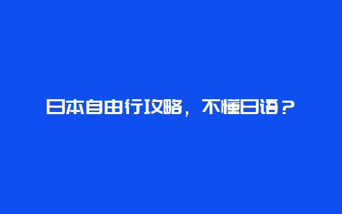 日本自由行攻略，不懂日语？