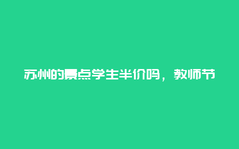 苏州的景点学生半价吗，教师节苏州免票的地方