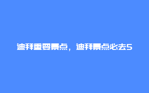 迪拜重要景点，迪拜景点必去5个地方