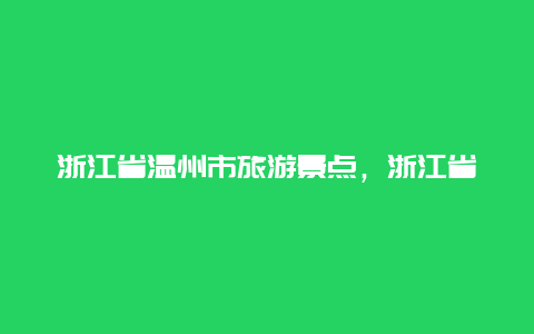 浙江省温州市旅游景点，浙江省温州市旅游景区