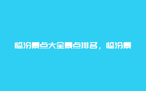 临汾景点大全景点排名，临汾景点大全景点排名图片