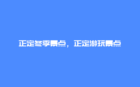 正定冬季景点，正定游玩景点