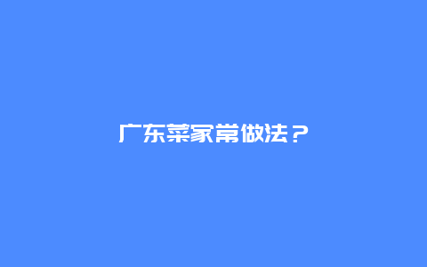 广东菜家常做法？