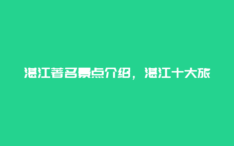 湛江著名景点介绍，湛江十大旅游景点介绍