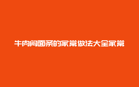 牛肉闷面条的家常做法大全家常做法，熟牛肉面条的家常做法