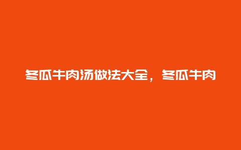 冬瓜牛肉汤做法大全，冬瓜牛肉片汤的做法大全