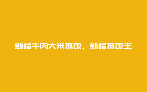 新疆牛肉大米抓饭，新疆抓饭王大米