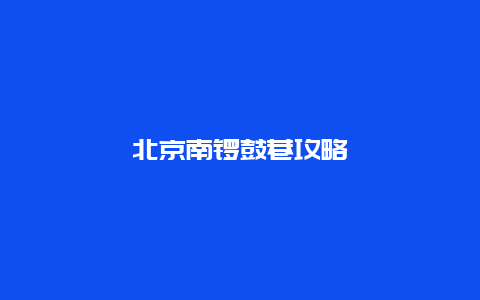 北京南锣鼓巷攻略