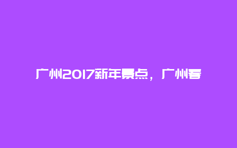 广州2017新年景点，广州春节旅游景点