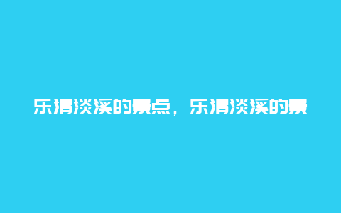 乐清淡溪的景点，乐清淡溪的景点介绍