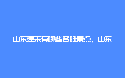 山东蓬莱有哪些名胜景点，山东蓬莱有哪些旅游景点