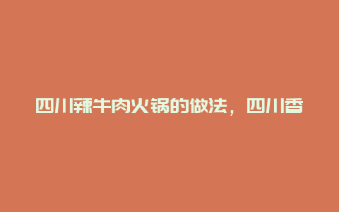 四川辣牛肉火锅的做法，四川香辣牛肉的做法