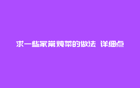 求一些家常炖菜的做法 详细点