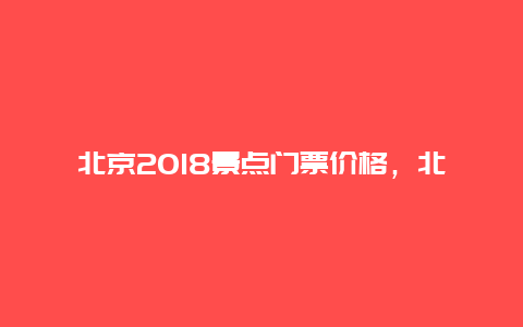 北京2018景点门票价格，北京景点门票价格表