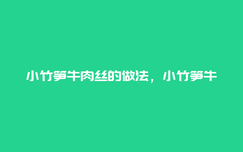 小竹笋牛肉丝的做法，小竹笋牛肉丝的做法窍门