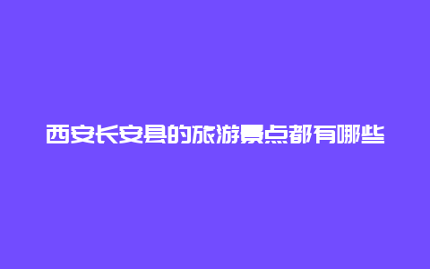 西安长安县的旅游景点都有哪些，长安县旅游景点大全