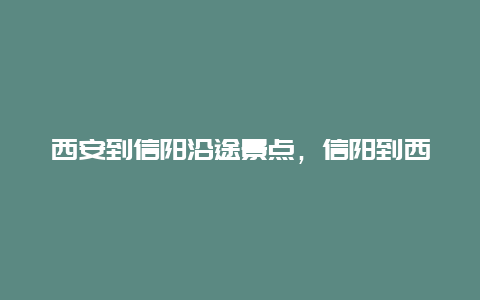 西安到信阳沿途景点，信阳到西安旅游攻略