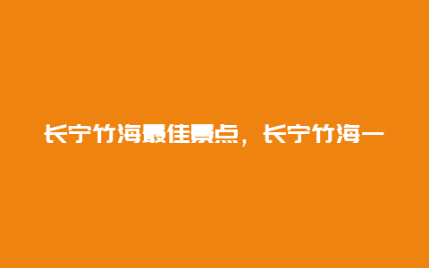 长宁竹海最佳景点，长宁竹海一日游