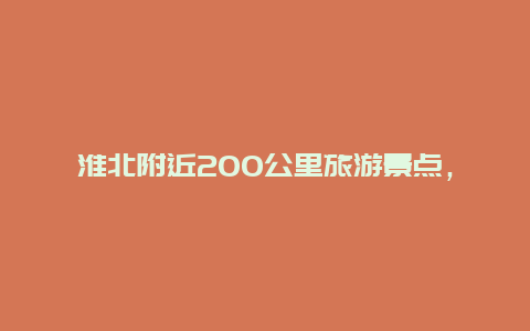 淮北附近200公里旅游景点，淮北附近200公里旅游景点在哪里