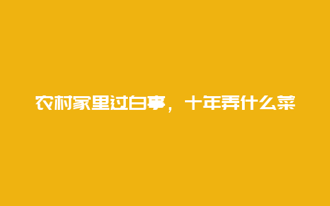 农村家里过白事，十年弄什么菜呢?求菜谱？