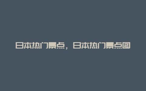 日本热门景点，日本热门景点图片