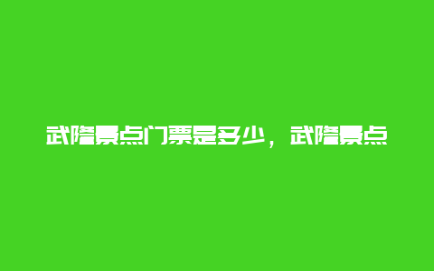 武隆景点门票是多少，武隆景点门票是多少钱一张