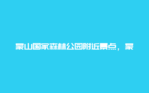 蒙山国家森林公园附近景点，蒙山国家森林公园附近景点有哪些