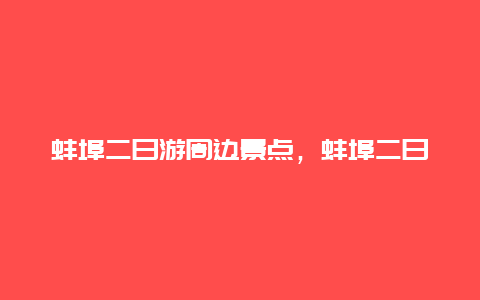 蚌埠二日游周边景点，蚌埠二日游景点介绍