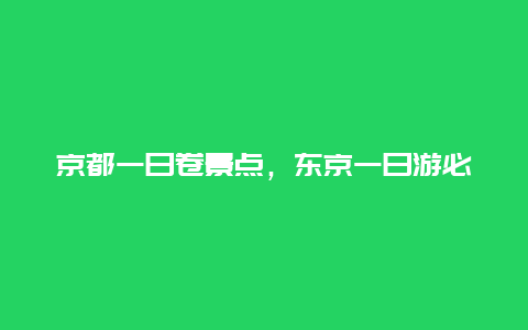 京都一日卷景点，东京一日游必去的景点