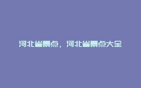 河北省景点，河北省景点大全