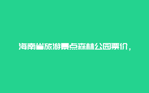 海南省旅游景点森林公园票价，海南的森林公园有哪些景点