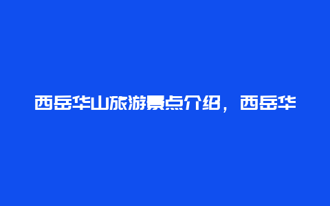 西岳华山旅游景点介绍，西岳华山主要景点介绍