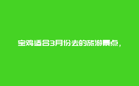 宝鸡适合3月份去的旅游景点，宝鸡三月份好玩的地方有哪些