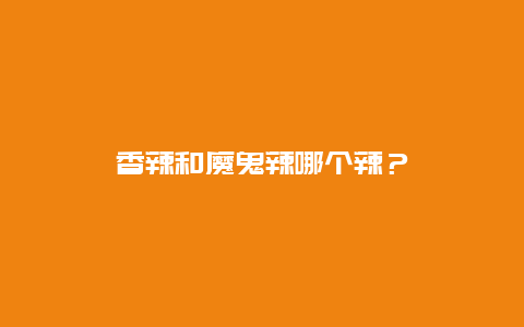 香辣和魔鬼辣哪个辣？