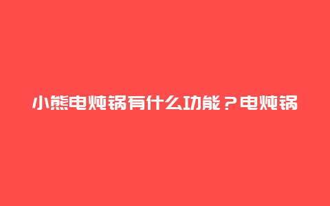 小熊电炖锅有什么功能？电炖锅食谱有哪些？