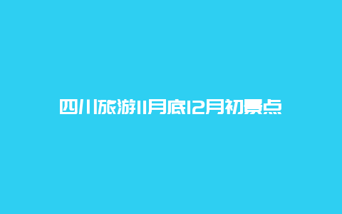 四川旅游11月底12月初景点，十二月四川旅游