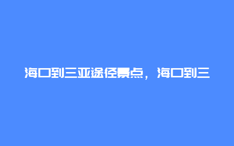 海口到三亚途径景点，海口到三亚沿途景点有哪些