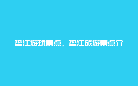 垫江游玩景点，垫江旅游景点介绍