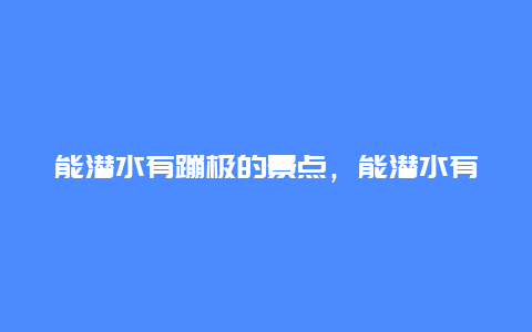 能潜水有蹦极的景点，能潜水有蹦极的景点叫什么