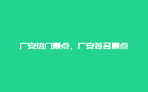 广安热门景点，广安著名景点