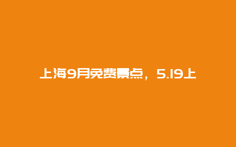 上海9月免费景点，5.19上海免费景点