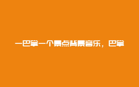 一巴掌一个景点背景音乐，巴掌声背景音乐