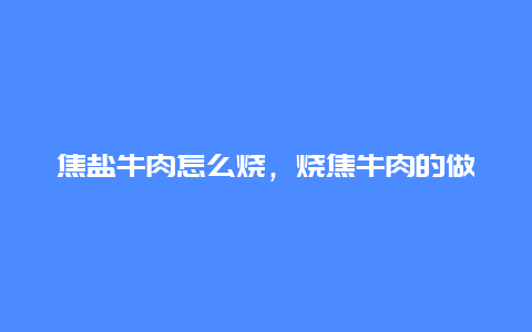 焦盐牛肉怎么烧，烧焦牛肉的做法