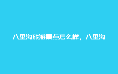 八里沟旅游景点怎么样，八里沟景区好玩儿吗?