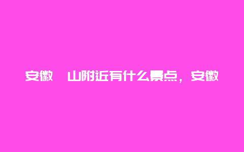 安徽砀山附近有什么景点，安徽砀山附近有什么景点好玩