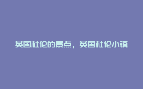 英国杜伦的景点，英国杜伦小镇