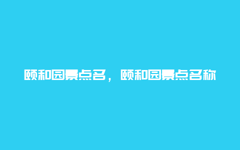 颐和园景点名，颐和园景点名称及介绍