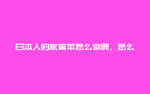 日本人的家常菜怎么做啊，怎么我看日本人做饭都很少有油烟啊？