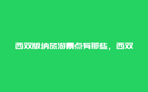 西双版纳旅游景点有那些，西双版纳有哪些景点?